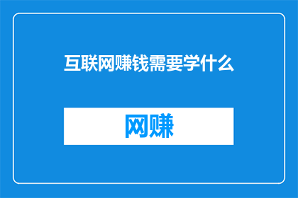 互联网赚钱需要学什么(互联网赚钱：你需掌握哪些关键技能？)