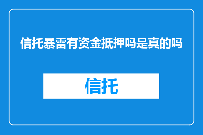 信托暴雷有资金抵押吗是真的吗(信托公司面临资金链断裂时，是否真的存在抵押资产以保障投资者利益？)
