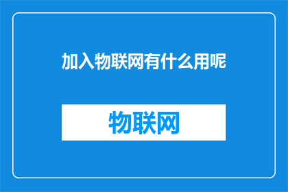 加入物联网有什么用呢(加入物联网：探索其对现代生活和工作带来的深远影响)