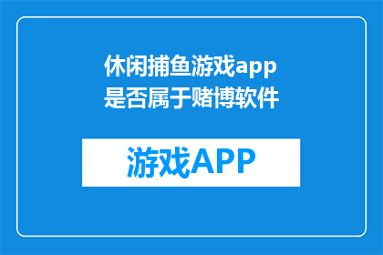 休闲捕鱼游戏app是否属于赌博软件(休闲捕鱼游戏应用是否被归类为赌博软件？)