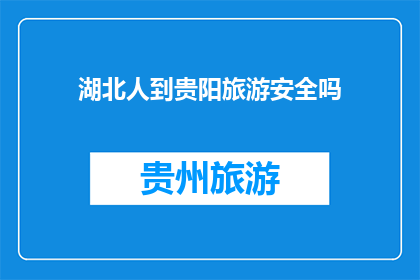湖北人到贵阳旅游安全吗(湖北游客前往贵阳旅游是否安全？)