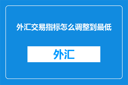 外汇交易指标怎么调整到最低(如何将外汇交易指标调整至最低？)