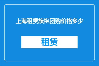 上海租赁旗袍团购价格多少(上海租赁旗袍团购价格是多少？)