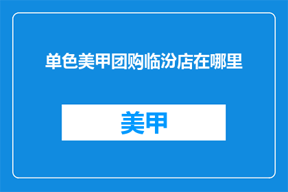 单色美甲团购临汾店在哪里(请问单色美甲团购临汾店的具体位置在哪里？)