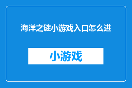 海洋之谜小游戏入口怎么进(如何进入海洋之谜小游戏的探索之旅？)