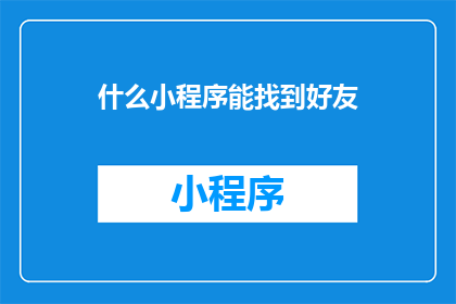 什么小程序能找到好友(如何通过小程序找到好友？)