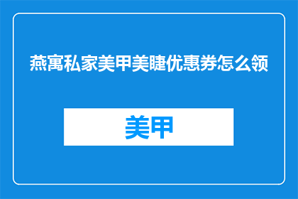 燕寓私家美甲美睫优惠券怎么领(如何领取燕寓私家美甲美睫的专属优惠券？)