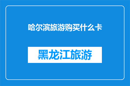 哈尔滨旅游购买什么卡(哈尔滨旅游必买卡种推荐：是选择交通卡美食卡还是景点通票？)