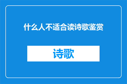 什么人不适合读诗歌鉴赏(哪些人不适合阅读诗歌鉴赏？)