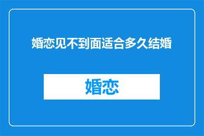 婚恋见不到面适合多久结婚
