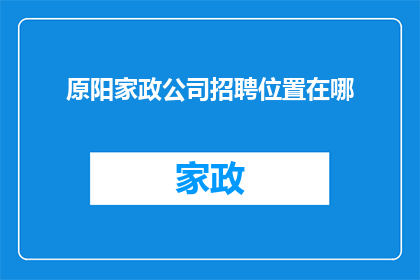 原阳家政公司招聘位置在哪(原阳家政公司招聘信息在哪里？)