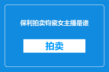 保利拍卖钧瓷女主播是谁(保利拍卖钧瓷女主播是谁？)