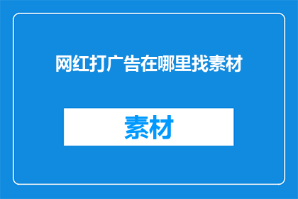 网红打广告在哪里找素材(在哪里可以找到适合网红打广告的素材？)