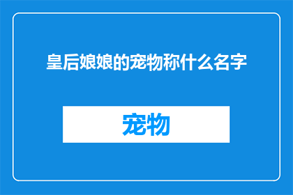 皇后娘娘的宠物称什么名字(皇后娘娘的宠物究竟叫什么名字？)