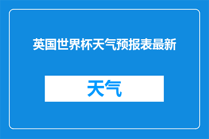 英国世界杯天气预报表最新(英国世界杯即将来临，您是否已经准备好迎接这场足球盛宴？)
