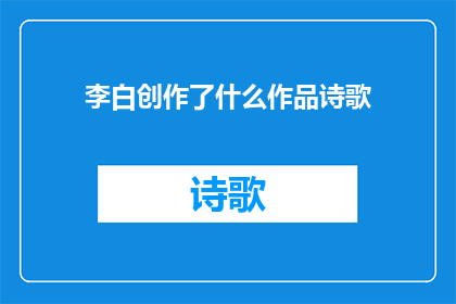 李白创作了什么作品诗歌(李白究竟创作了哪些作品，其诗歌艺术成就如何？)