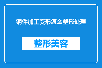 钢件加工变形怎么整形处理(如何对钢件加工后的变形进行整形处理？)