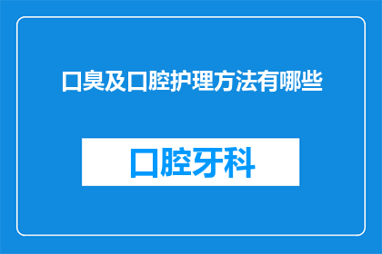 口臭及口腔护理方法有哪些(口臭问题及口腔护理方法有哪些？)