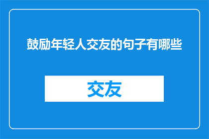 鼓励年轻人交友的句子有哪些(有哪些鼓励年轻人积极交友的语句？)