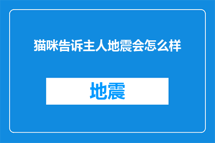 猫咪告诉主人地震会怎么样(猫咪如何向主人传达地震的预警？)