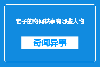 老子的奇闻轶事有哪些人物(老子的奇闻轶事中，有哪些人物值得一提？)