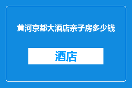 黄河京都大酒店亲子房多少钱(黄河京都大酒店亲子房价格是多少？)