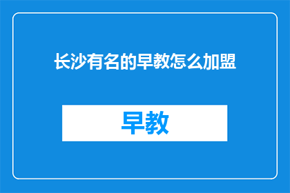 长沙有名的早教怎么加盟(长沙的早教品牌加盟，您知道如何进行吗？)