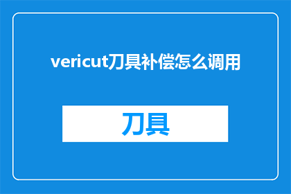 vericut刀具补偿怎么调用(如何正确调用Vericut刀具补偿功能？)