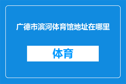 广德市滨河体育馆地址在哪里(广德市滨河体育馆的具体位置在哪里？)