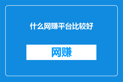 什么网赚平台比较好(您认为哪些网赚平台表现最为出色？)