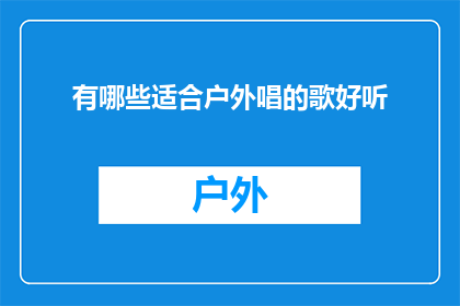 有哪些适合户外唱的歌好听(哪些户外歌曲既悦耳又适合在户外演唱？)