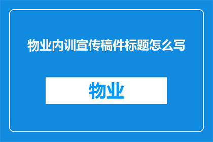 物业内训宣传稿件标题怎么写(如何撰写吸引物业员工注意的内训宣传稿件标题？)
