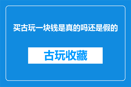 买古玩一块钱是真的吗还是假的(一块钱能否买到真正的古玩？这是一个值得探讨的问题)