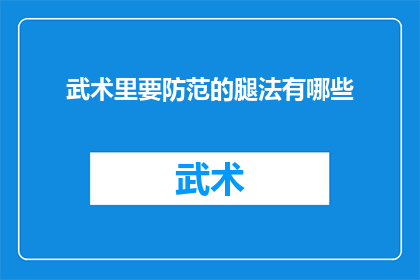 武术里要防范的腿法有哪些(武术中应如何有效防范的腿法有哪些？)