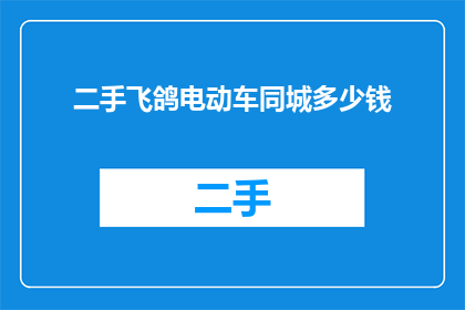 二手飞鸽电动车同城多少钱(二手飞鸽电动车在同城交易中的价格是多少？)