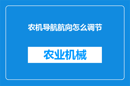 农机导航航向怎么调节(农机导航航向调节方法是什么？)
