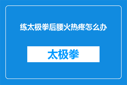 练太极拳后腰火热疼怎么办(练太极拳后腰火热疼怎么办？)