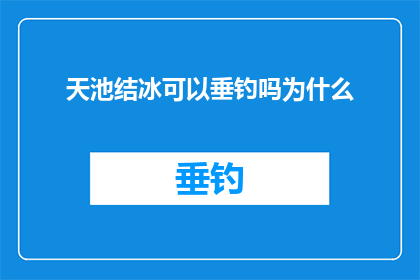 天池结冰可以垂钓吗为什么(天池结冰能否垂钓？探究其背后的原因)