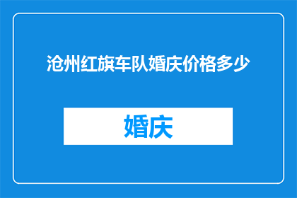 沧州红旗车队婚庆价格多少(沧州红旗车队的婚庆服务价格是多少？)