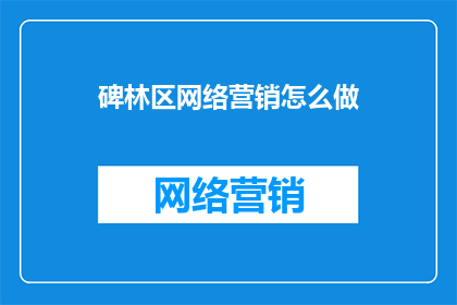 碑林区网络营销怎么做(如何有效实施碑林区网络营销策略？)