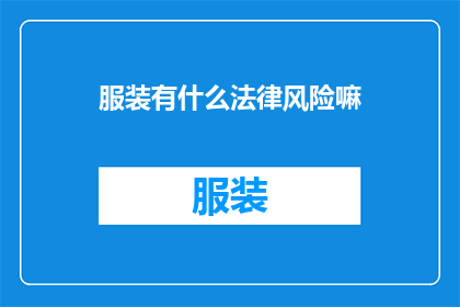 服装有什么法律风险嘛(服装行业面临哪些潜在的法律风险？)