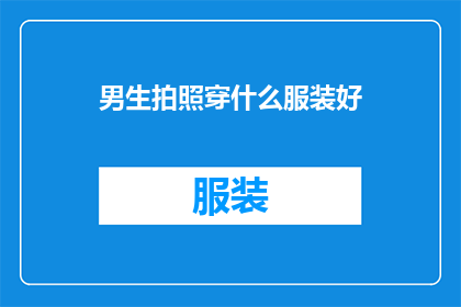 男生拍照穿什么服装好(男生拍照时应该选择哪种服装？)