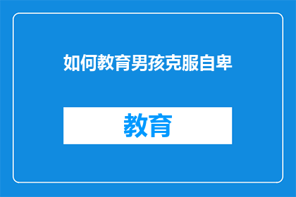 如何教育男孩克服自卑(如何有效教育男孩克服自卑感？)