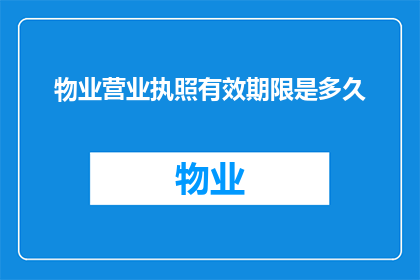 物业营业执照有效期限是多久(物业营业执照的有效期限是多久？)
