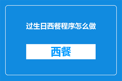 过生日西餐程序怎么做(如何精心策划一场完美的生日西餐盛宴？)