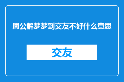 周公解梦梦到交友不好什么意思(周公解梦：梦到交友困难究竟预示着什么？)