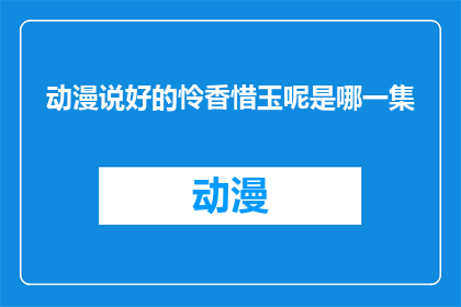 动漫说好的怜香惜玉呢是哪一集(动漫中，观众们期待的怜香惜玉情节究竟出现在哪一集？)
