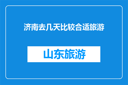 济南去几天比较合适旅游(济南旅游最佳行程是几天？)