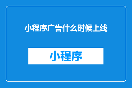 小程序广告什么时候上线(小程序广告何时能与用户见面？)