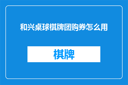 和兴桌球棋牌团购券怎么用(如何有效使用和兴桌球棋牌团购券？)